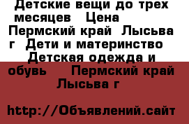 Детские вещи до трех месяцев › Цена ­ 1 000 - Пермский край, Лысьва г. Дети и материнство » Детская одежда и обувь   . Пермский край,Лысьва г.